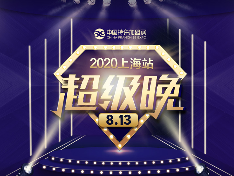 中國特許加盟展將在2020上海站8月13日晚開展“超級晚”“云探店”活動