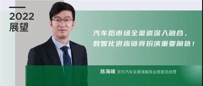 2022展望|京东汽车陈海峰：汽车后市场全渠道深入融合，数智化供应链将扮演重要角色！